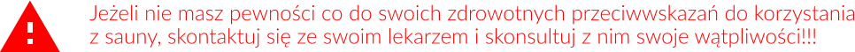 Jeżeli nie masz pewności co do swoich zdrowotnych przeciwwskazań do korzystania z sauny, skontaktuj się ze swoim lekarzem i skonsultuj z nim swoje wątpliwości!!!