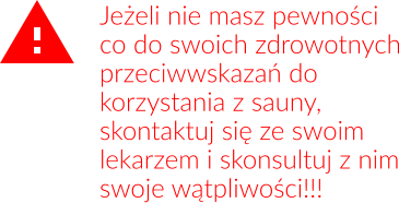 Jeżeli nie masz pewności co do swoich zdrowotnych przeciwwskazań do korzystania z sauny, skontaktuj się ze swoim lekarzem i skonsultuj z nim swoje wątpliwości!!!